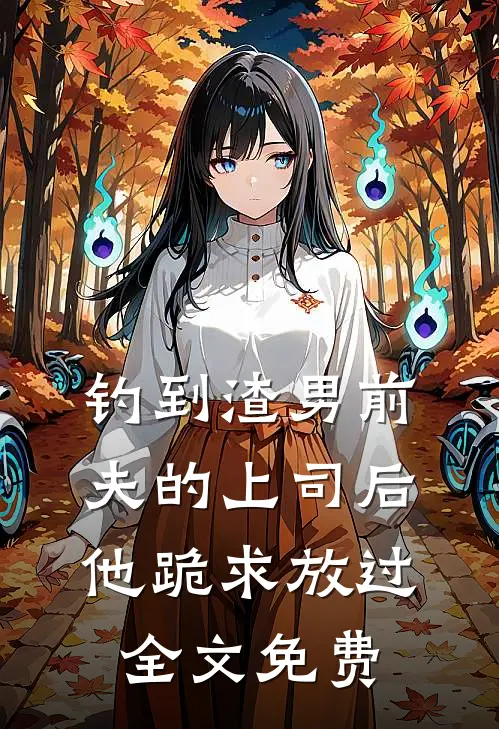 钓到渣男前夫的上司后，他跪求放过全文免费