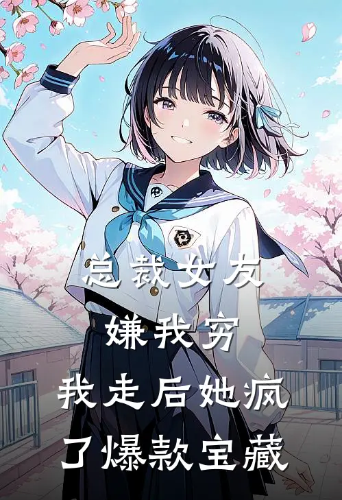 总裁女友嫌我穷，我走后她疯了爆款宝藏