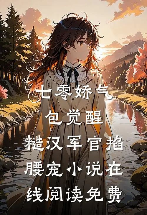 七零娇气包觉醒，糙汉军官掐腰宠小说在线阅读免费