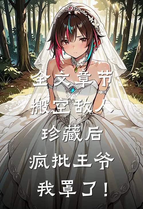 全文章节搬空敌人珍藏后，疯批王爷我罩了！