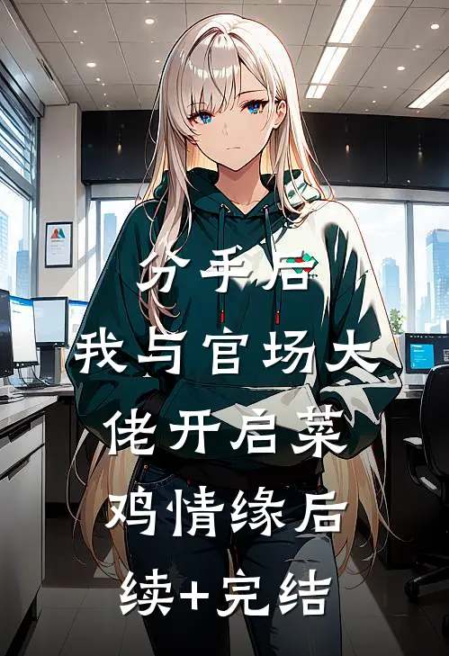分手后，我与官场大佬开启菜鸡情缘后续+完结