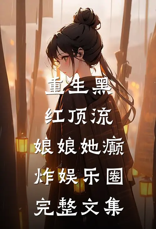 重生黑红顶流，娘娘她癫炸娱乐圈完整文集