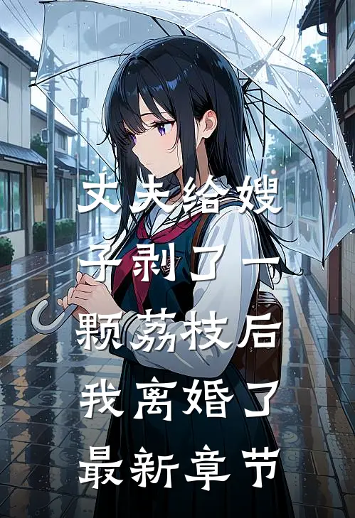 丈夫给嫂子剥了一颗荔枝后，我离婚了最新章节