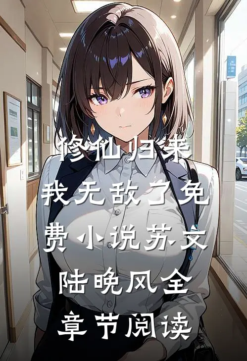 修仙归来，我无敌了免费小说苏文陆晚风全章节阅读