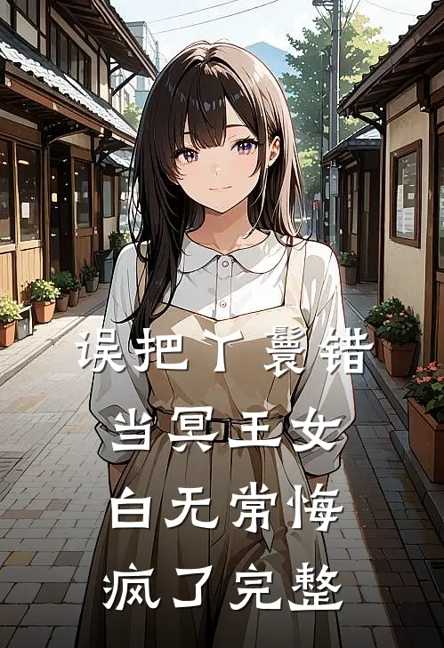 误把丫鬟错当冥王女，白无常悔疯了完整