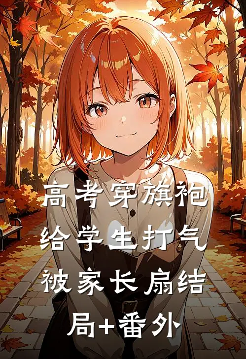 高考穿旗袍给学生打气，被家长扇结局+番外