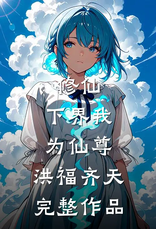 修仙：下界我为仙尊，洪福齐天完整作品