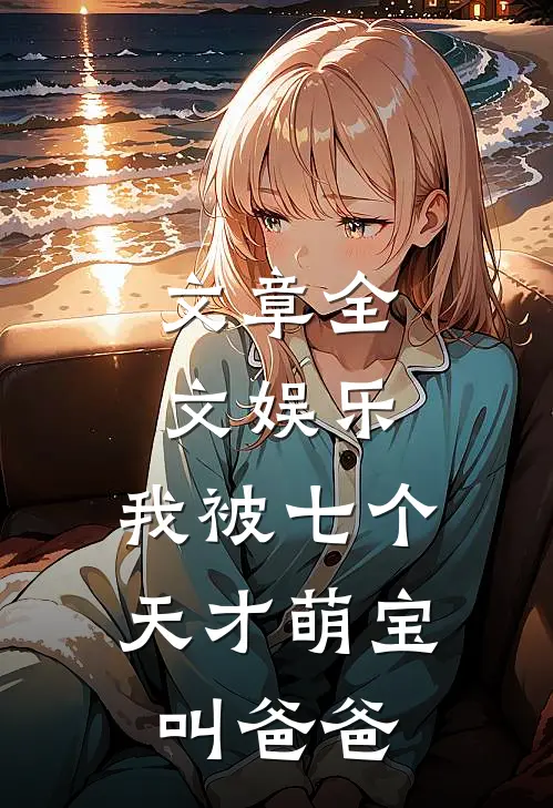 文章全文娱乐：我被七个天才萌宝叫爸爸