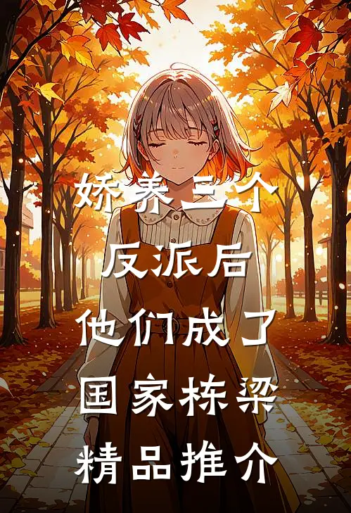 娇养三个反派后，他们成了国家栋梁精品推介