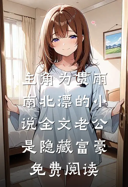 主角为贯雨南北漂的小说全文老公是隐藏富豪免费阅读
