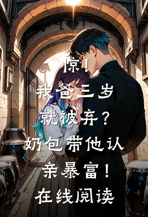 惊！我爸三岁就被弃？奶包带他认亲暴富！在线阅读