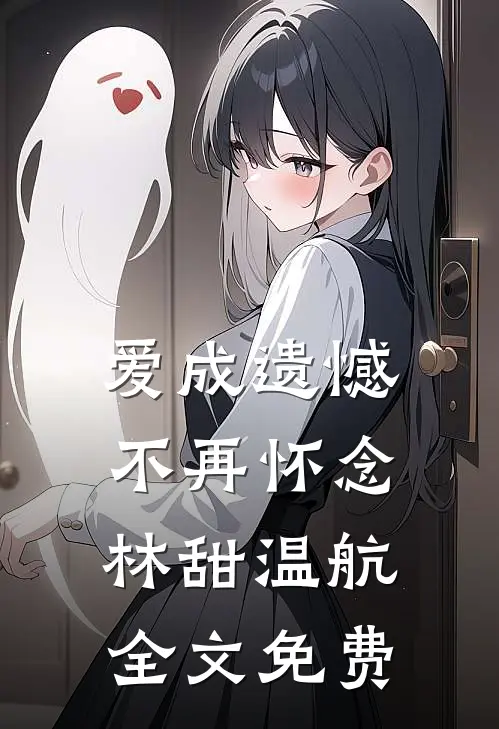 爱成遗憾，不再怀念林甜温航全文免费
