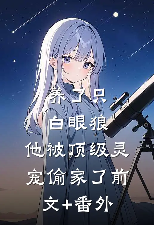 养了只白眼狼，他被顶级灵宠偷家了前文+番外