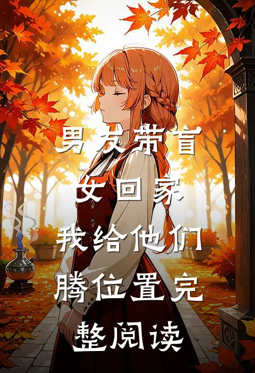 男友带盲女回家，我给他们腾位置完整阅读