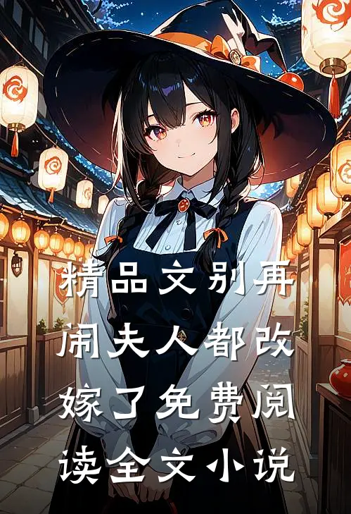 精品文别再闹夫人都改嫁了免费阅读全文小说