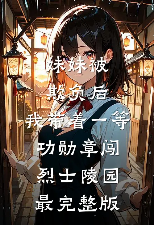 妹妹被欺负后，我带着一等功勋章闯烈士陵园最完整版