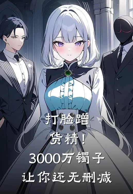 打脸蹭货精！3000万镯子让你还无删减