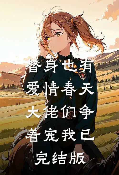 替身也有爱情春天：大佬们争着宠我已完结版