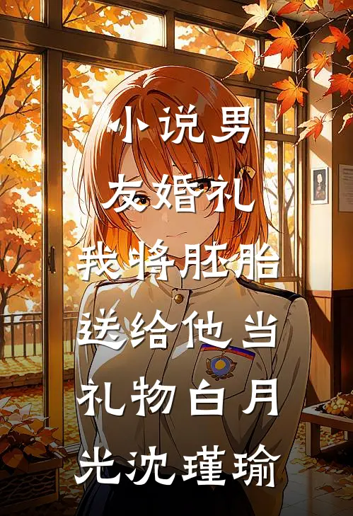 小说男友婚礼，我将胚胎送给他当礼物(白月光沈瑾瑜)