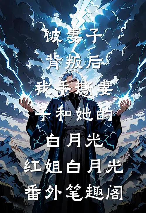 被妻子背叛后，我手撕妻子和她的白月光：红姐白月光番外笔趣阁