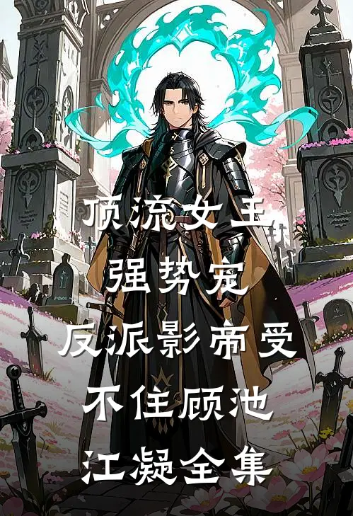 顶流女王强势宠：反派影帝受不住顾池江凝全集