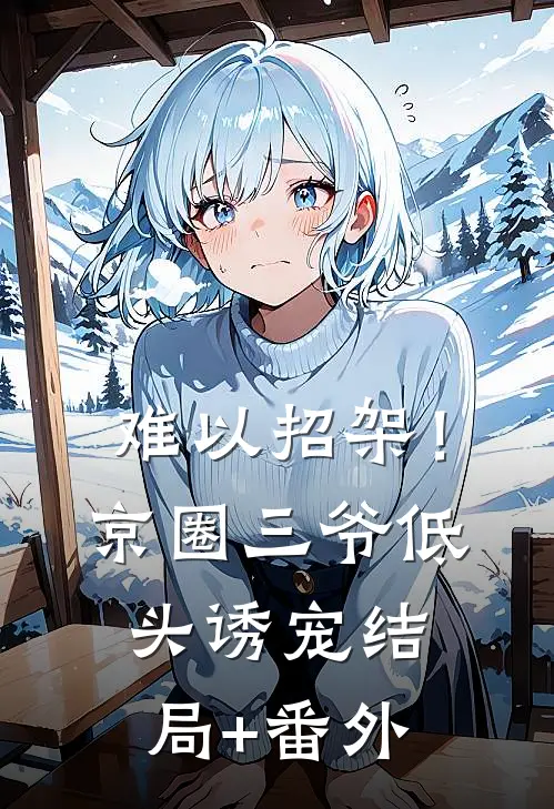难以招架！京圈三爷低头诱宠结局+番外