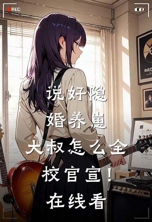 说好隐婚养崽，大叔怎么全校官宣！在线看