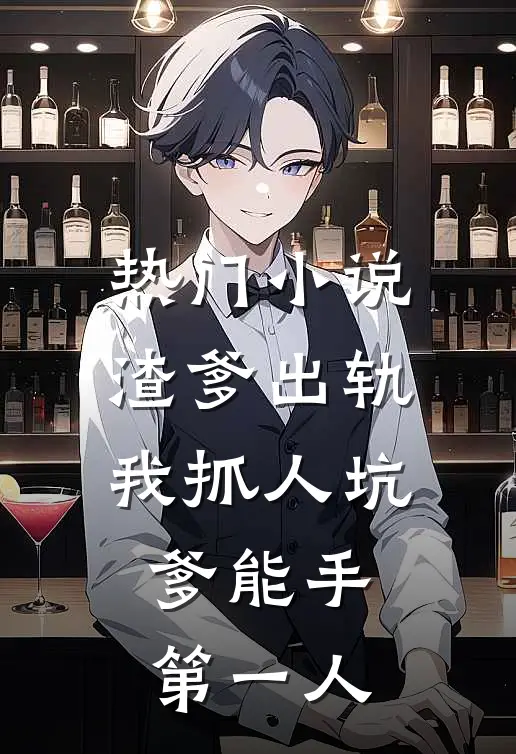 热门小说渣爹出轨我抓人坑爹能手第一人