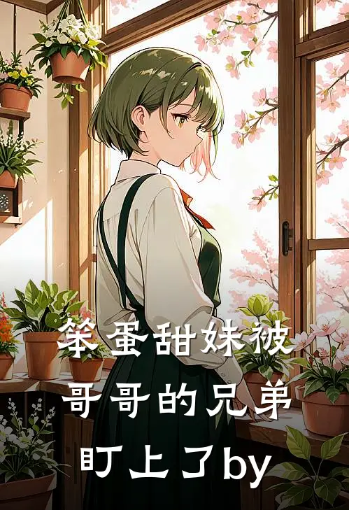 笨蛋甜妹被哥哥的兄弟盯上了by
