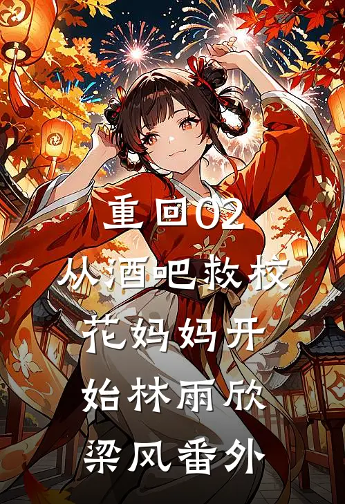 重回02：从酒吧救校花妈妈开始林雨欣梁风番外