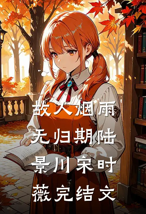 故人烟雨无归期陆景川宋时薇完结文
