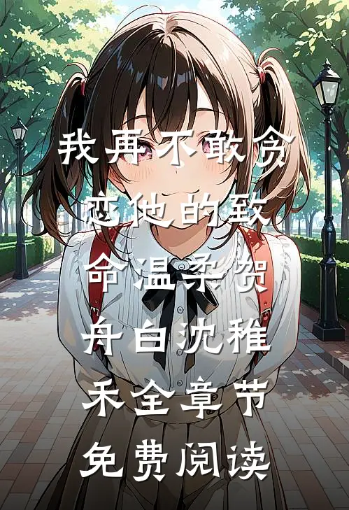 我再不敢贪恋他的致命温柔贺舟白沈稚禾全章节免费阅读