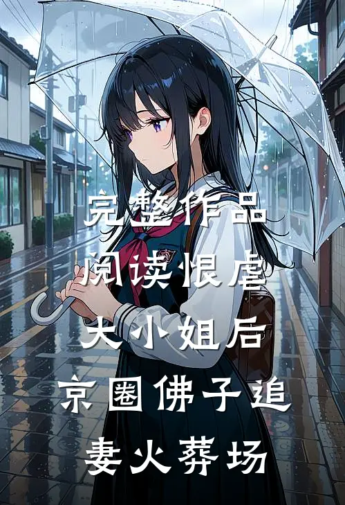 完整作品阅读恨虐大小姐后，京圈佛子追妻火葬场