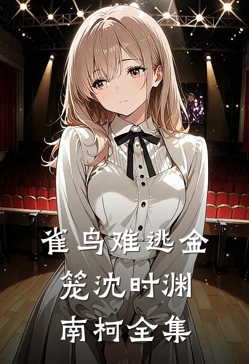 雀鸟难逃金笼沈时渊南柯 全集