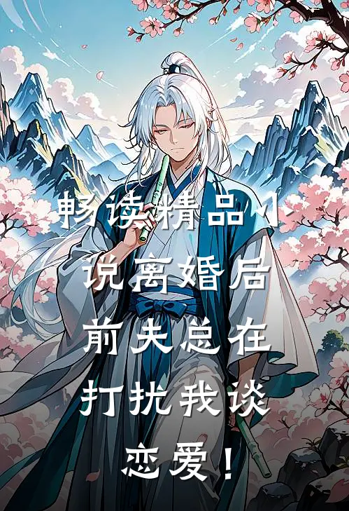 畅读精品小说离婚后，前夫总在打扰我谈恋爱！
