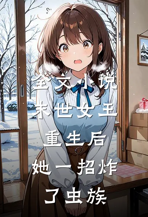 全文小说末世女王重生后，她一招炸了虫族