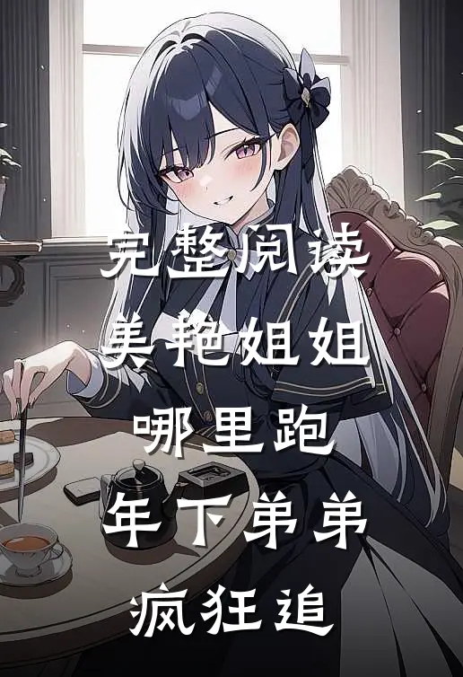 完整阅读美艳姐姐哪里跑，年下弟弟疯狂追