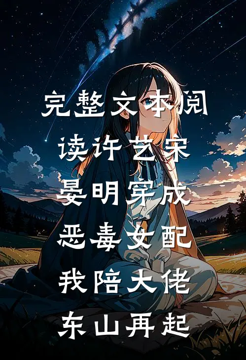 完整文本阅读许艺宋晏明穿成恶毒女配,我陪大佬东山再起