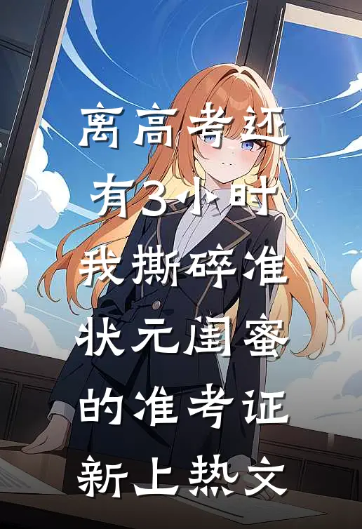 离高考还有3小时，我撕碎准状元闺蜜的准考证新上热文