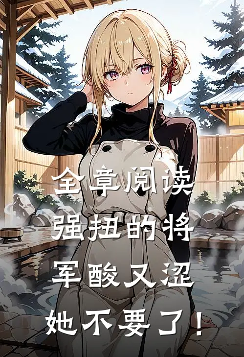全章阅读强扭的将军酸又涩，她不要了！
