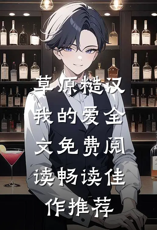草原糙汉,我的爱全文免费阅读畅读佳作推荐