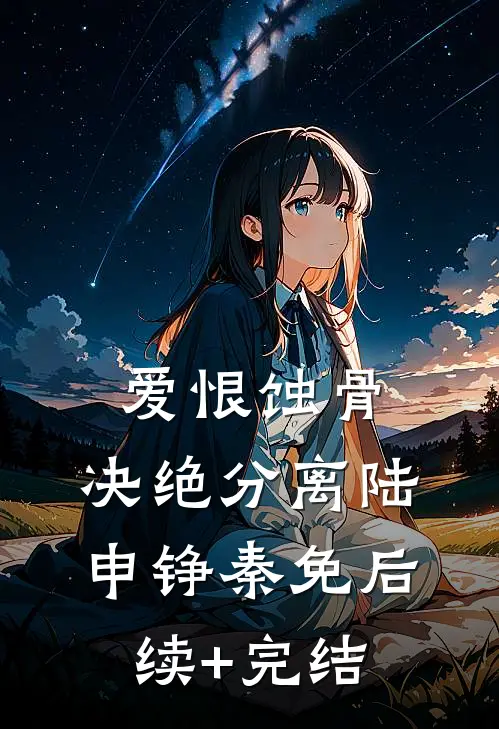 爱恨蚀骨，决绝分离陆申铮秦免后续+完结