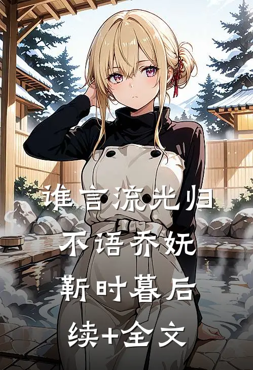 谁言流光归不语乔妩靳时暮后续+全文