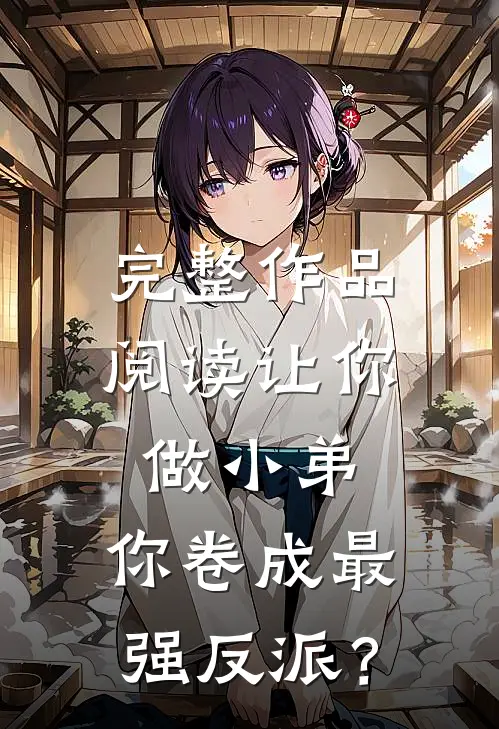 完整作品阅读让你做小弟，你卷成最强反派？