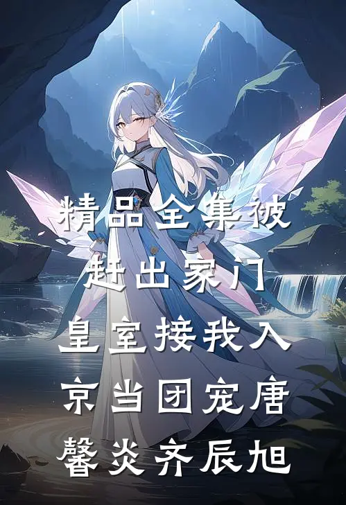 精品全集被赶出家门,皇室接我入京当团宠唐馨炎齐辰旭