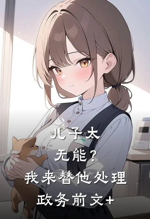 儿子太无能？我来替他处理政务前文+