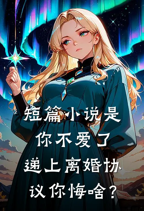短篇小说是你不爱了，递上离婚协议你悔啥？