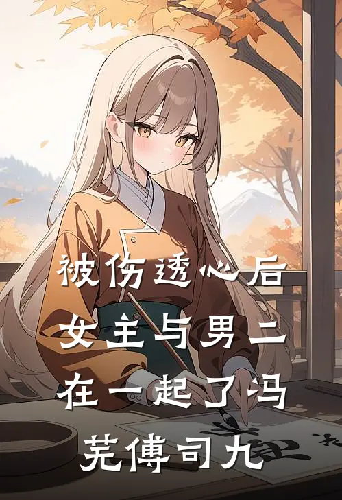 被伤透心后，女主与男二在一起了冯芜傅司九