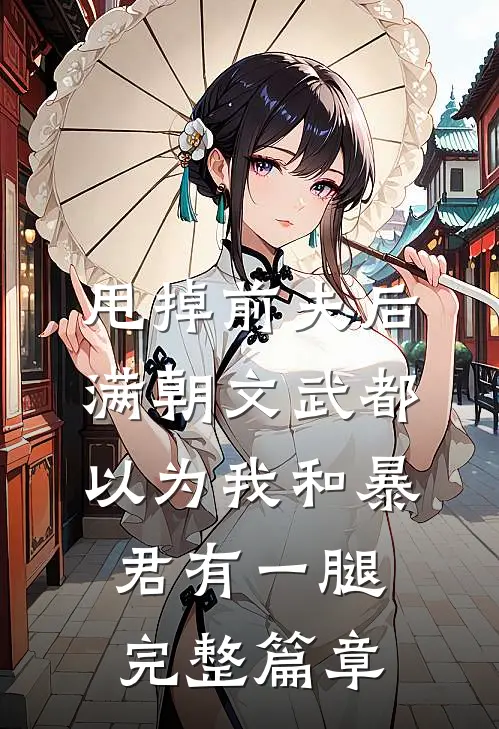 甩掉前夫后，满朝文武都以为我和暴君有一腿完整篇章