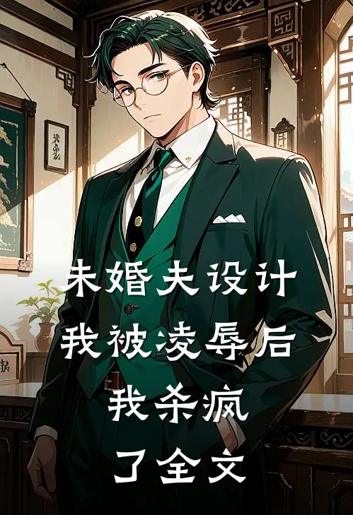未婚夫设计我被凌辱后，我杀疯了全文